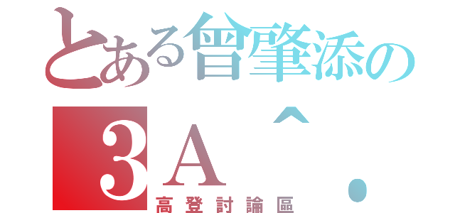 とある曾肇添の３Ａ＾．＾（高登討論區）