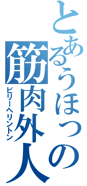 とあるうほっの筋肉外人（ビリーヘリントン）