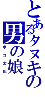 とあるタヌキの男の娘（ポコ太郎）