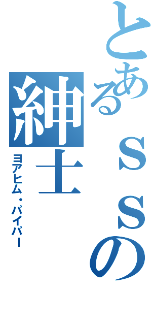 とあるｓｓの紳士（ヨアヒム・パイパー）