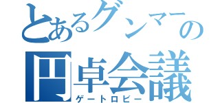 とあるグンマーの円卓会議（ゲートロビー）