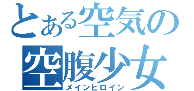 とある空気の空腹少女（メインヒロイン）