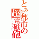 とある都市の超電磁砲（レールガン）