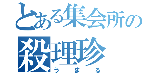 とある集会所の殺理珍（うまる）