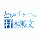 とあるイケメンの村木風文（インデックス）