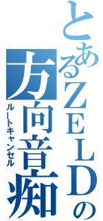 とあるＺＥＬＤＡの方向音痴（ルートキャンセル）