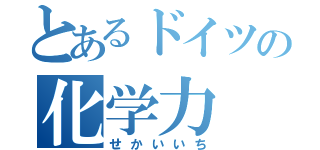 とあるドイツの化学力（せかいいち）