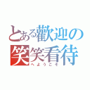 とある歡迎の笑笑看待（へようこそ）