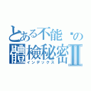 とある不能說の體檢秘密Ⅱ（インデックス）