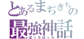 とあるまぢきちの最強神話（ぼっちぼっち）