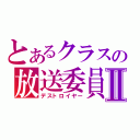 とあるクラスの放送委員Ⅱ（デストロイヤー）