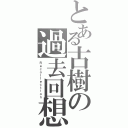 とある古樹の過去回想（Ｒｅｃｏｌｌｅｃｔｉｏｎ）