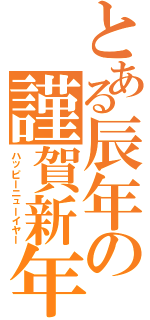 とある辰年の謹賀新年（ハッピーニューイヤー）