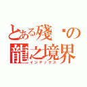 とある殘虛の龍之境界（インデックス）