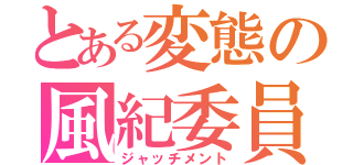 とある変態の風紀委員（ジャッチメント）