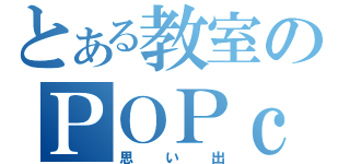 とある教室のＰＯＰｃｏｒｎわっしょい（思い出）