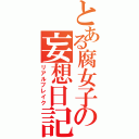 とある腐女子の妄想日記（リアルブレイク）