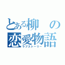 とある柳の恋愛物語（ラブストーリー）