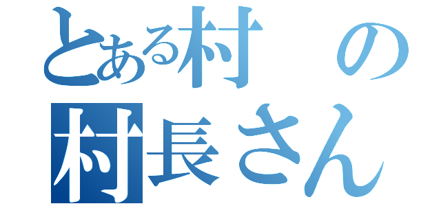 とある村の村長さん（）