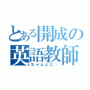 とある開成の英語教師（ちゃんとに〜）