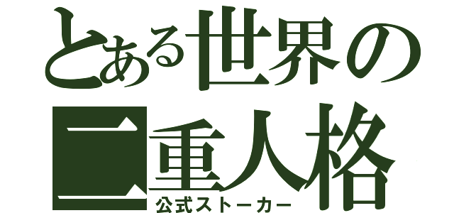 とある世界の二重人格者（公式ストーカー）