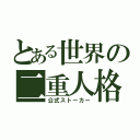 とある世界の二重人格者（公式ストーカー）