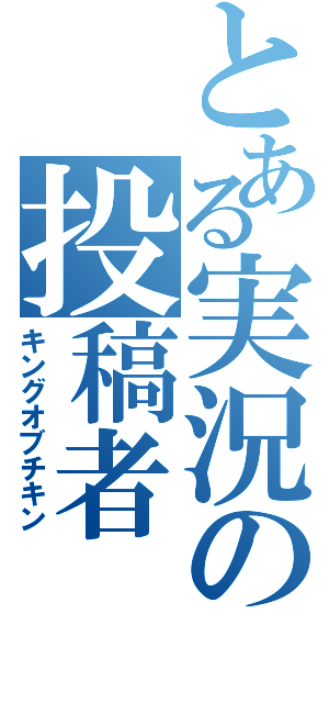 とある実況の投稿者（キングオブチキン）