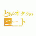 とあるオタクのニート（にっこにっこにー）