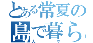 とある常夏の島で暮らす人々（人々）