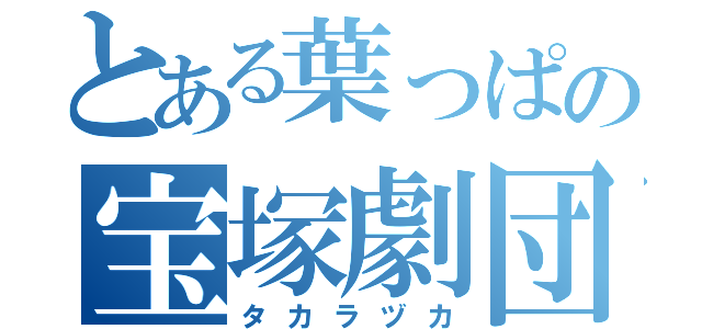 とある葉っぱの宝塚劇団（タカラヅカ）