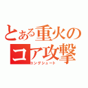 とある重火のコア攻撃（コングシュート）