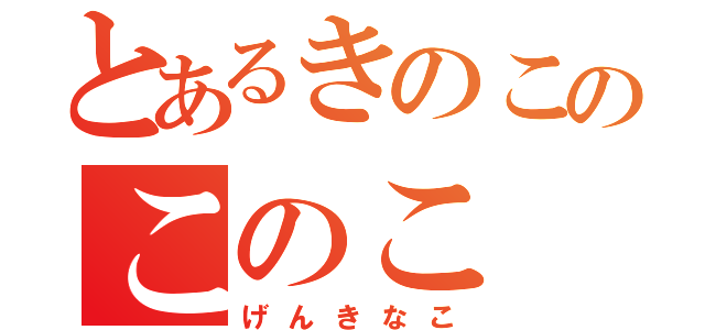 とあるきのこのこのこ（げんきなこ）