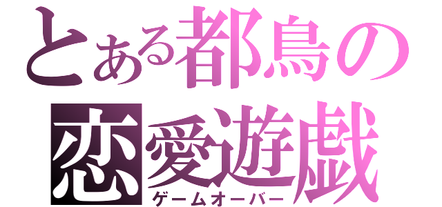 とある都鳥の恋愛遊戯（ゲームオーバー）