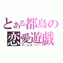 とある都鳥の恋愛遊戯（ゲームオーバー）