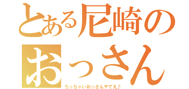 とある尼崎のおっさん（ちっちゃいおっさんやでえ♪）