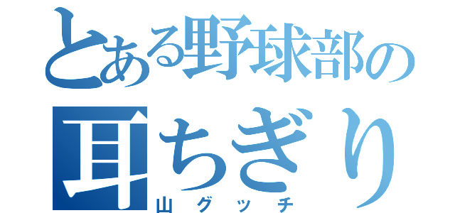 とある野球部の耳ちぎり（山グッチ）