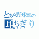 とある野球部の耳ちぎり（山グッチ）