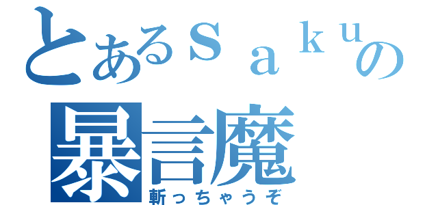 とあるｓａｋｕｒａｉの暴言魔（斬っちゃうぞ）