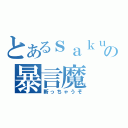 とあるｓａｋｕｒａｉの暴言魔（斬っちゃうぞ）