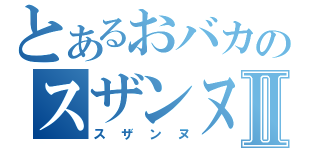 とあるおバカのスザンヌⅡ（スザンヌ）