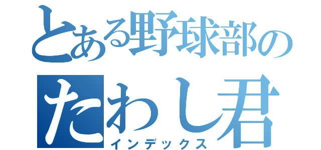 とある野球部のたわし君（インデックス）