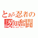 とある忍者の認知奮闘記（ガールズ・ウォー）