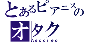 とあるピアニストのオタク（Ａｅｃｃｒｅｏ）