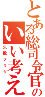 とある総司令官のいい考え（失敗フラグ）