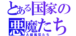 とある国家の悪魔たち（Ａ級戦犯たち）