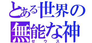 とある世界の無能な神（ゼウス）