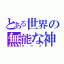 とある世界の無能な神（ゼウス）