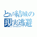 とある結城の現実逃避（リアルエスケープ）