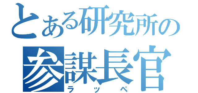 とある研究所の参謀長官（ラッペ）