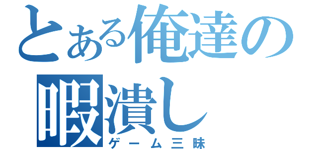 とある俺達の暇潰し（ゲーム三昧）